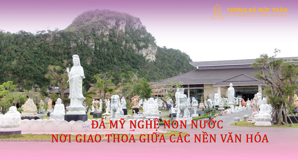 Đá Mỹ Nghệ Non Nước – Nơi Giao Thoa Giữa Các Nền Văn Hóa