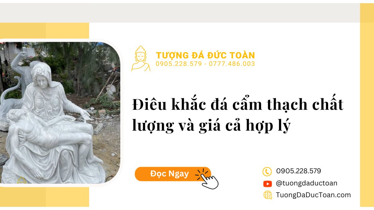 ĐIÊU KHẮC ĐÁ CẨM THẠCH CHẤT LƯỢNG VÀ GIÁ CẢ HỢP LÝ