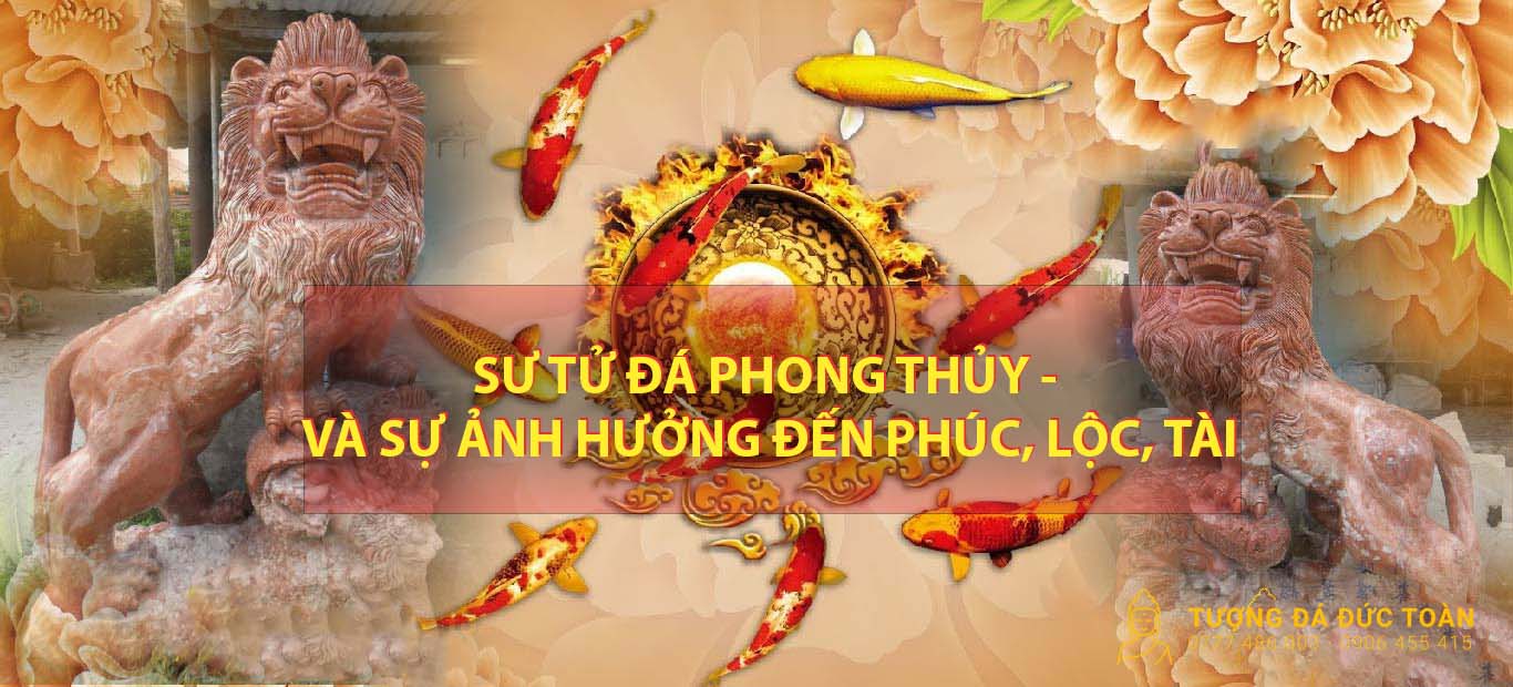 SƯ TỬ ĐÁ PHONG THỦY – VÀ SỰ ẢNH HƯỞNG ĐẾN PHÚC, LỘC, TÀI